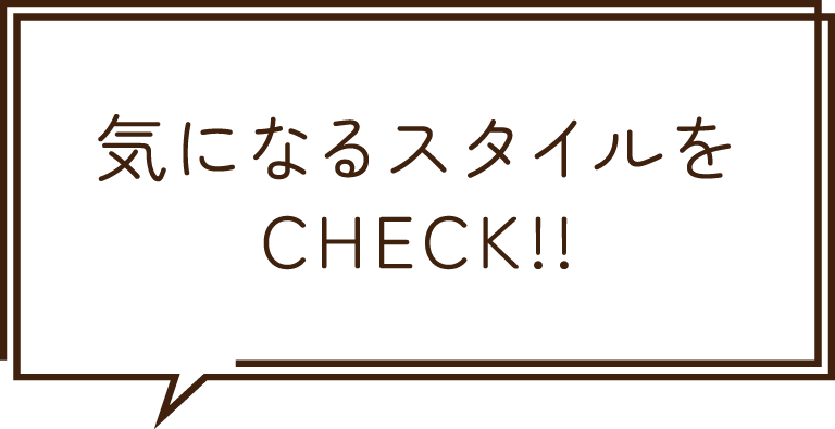 気になるスタイルをCHECK!!